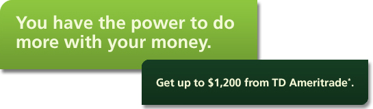 You have the power 
to do more with your money. Get up to $1,200 from TD Ameritrade*.